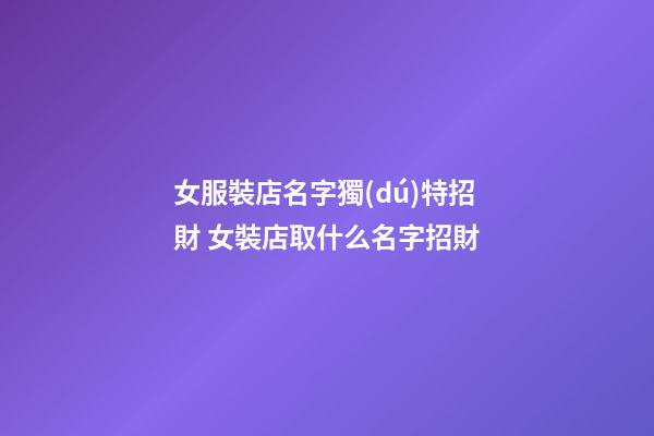 女服裝店名字獨(dú)特招財 女裝店取什么名字招財-第1張-店鋪起名-玄機(jī)派